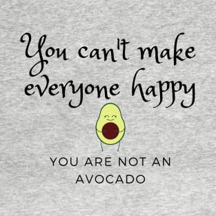 You can't make everyone happy, you are not an avocado T-Shirt